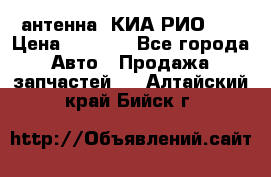 антенна  КИА РИО 3  › Цена ­ 1 000 - Все города Авто » Продажа запчастей   . Алтайский край,Бийск г.